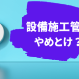 施工管理やめとけ