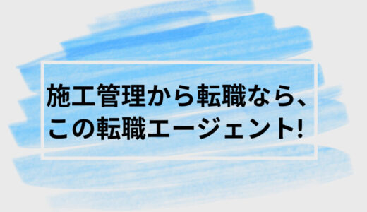 施工管理から転職なら必ず利用すべきおすすめ転職エージェント厳選3選